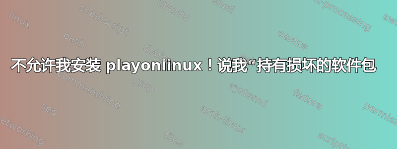 不允许我安装 playonlinux！说我“持有损坏的软件包 