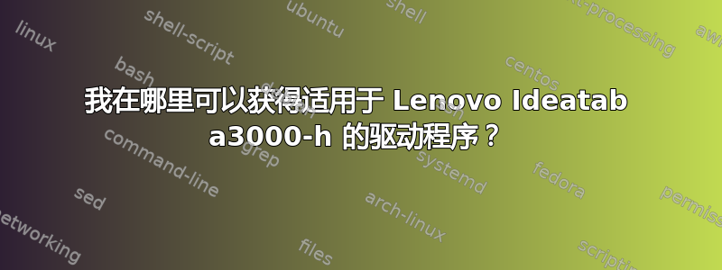 我在哪里可以获得适用于 Lenovo Ideatab a3000-h 的驱动程序？