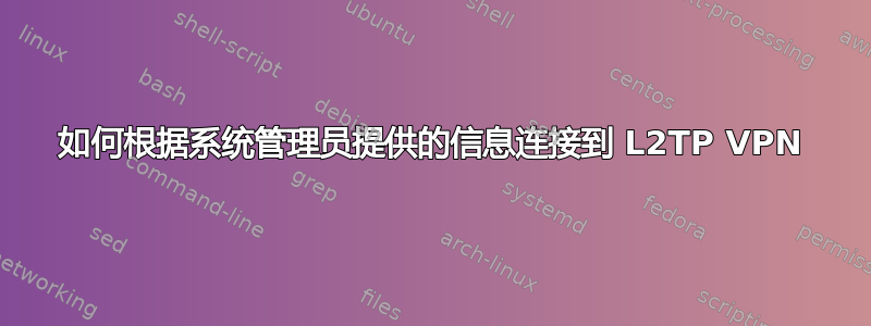 如何根据系统管理员提供的信息连接到 L2TP VPN