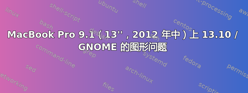 MacBook Pro 9.1（13''，2012 年中）上 13.10 / GNOME 的图形问题