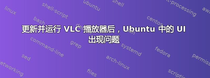 更新并运行 VLC 播放器后，Ubuntu 中的 UI 出现问题