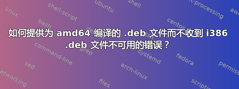 如何提供为 amd64 编译的 .deb 文件而不收到 i386 .deb 文件不可用的错误？