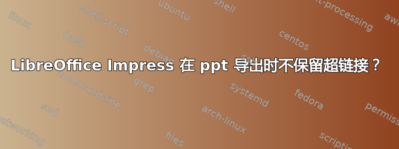 LibreOffice Impress 在 ppt 导出时不保留超链接？