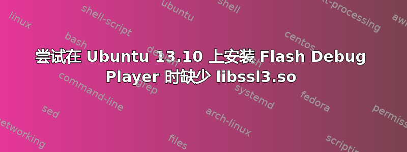 尝试在 Ubuntu 13.10 上安装 Flash Debug Player 时缺少 libssl3.so