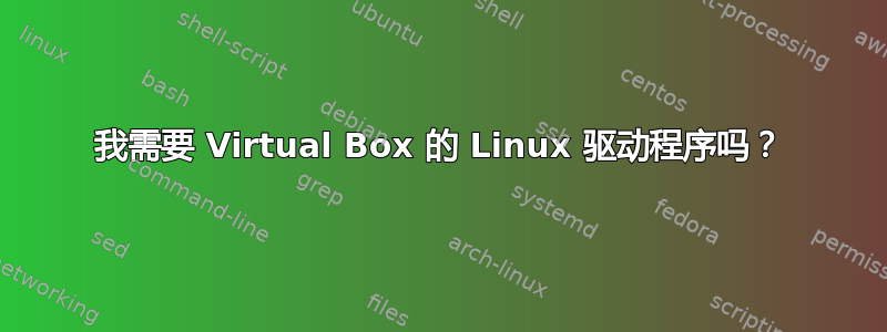 我需要 Virtual Box 的 Linux 驱动程序吗？