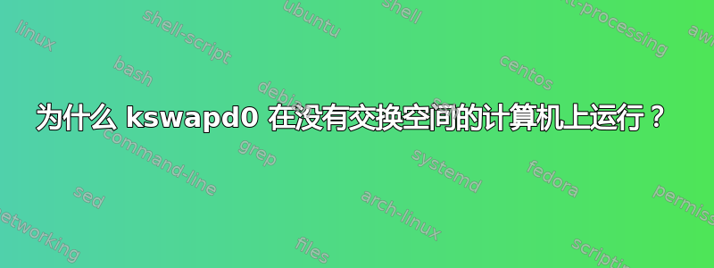 为什么 kswapd0 在没有交换空间的计算机上运行？