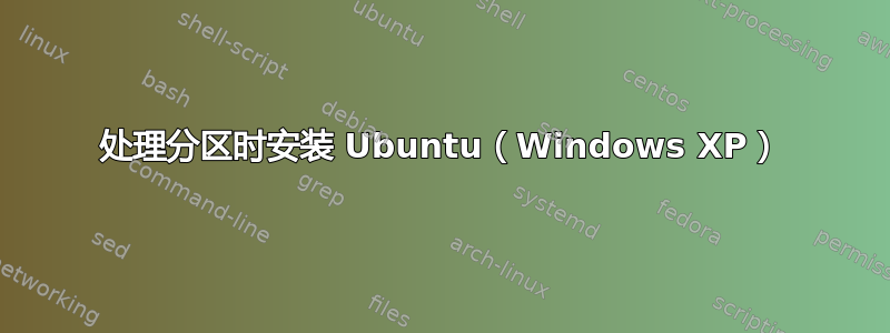 处理分区时安装 Ubuntu（Windows XP）