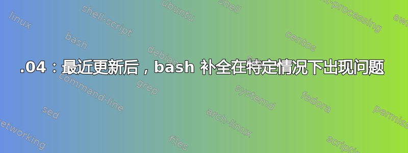 14.04：最近更新后，bash 补全在特定情况下出现问题