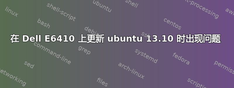 在 Dell E6410 上更新 ubuntu 13.10 时出现问题