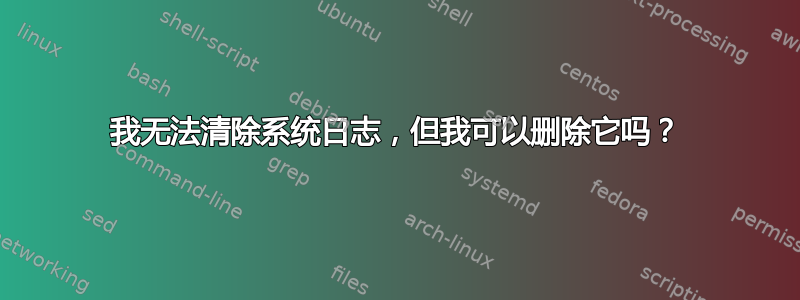 我无法清除系统日志，但我可以删除它吗？