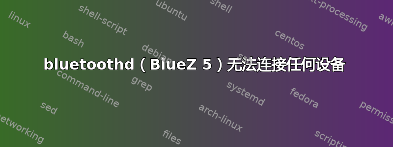 bluetoothd（BlueZ 5）无法连接任何设备