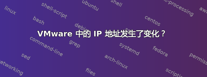 VMware 中的 IP 地址发生了变化？