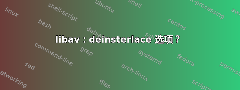 libav：deinsterlace 选项？