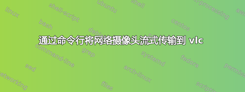 通过命令行将网络摄像头流式传输到 vlc