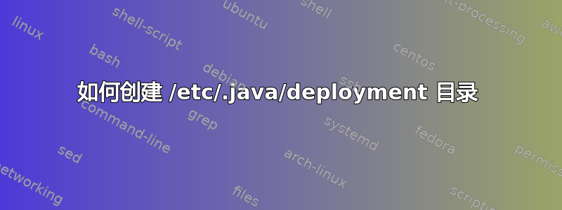 如何创建 /etc/.java/deployment 目录