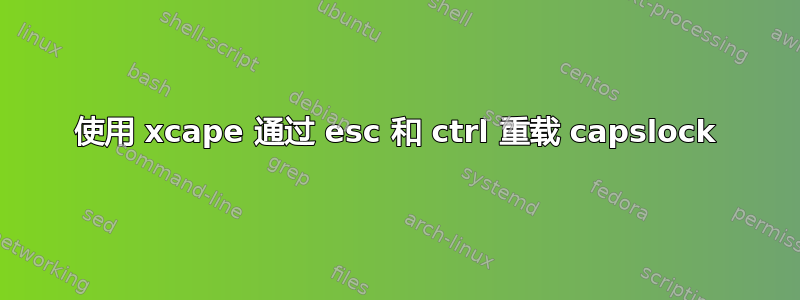 使用 xcape 通过 esc 和 ctrl 重载 capslock