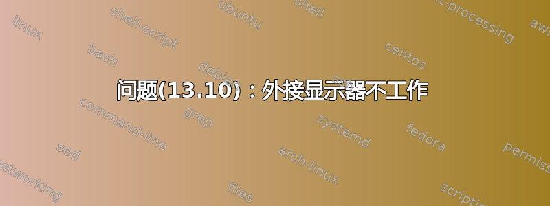 问题(13.10)：外接显示器不工作