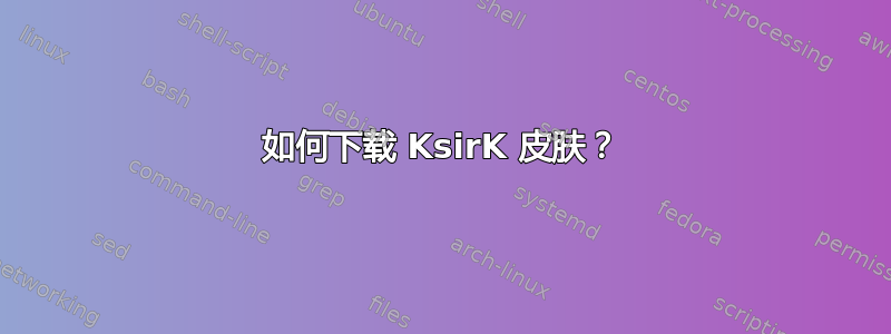 如何下载 KsirK 皮肤？