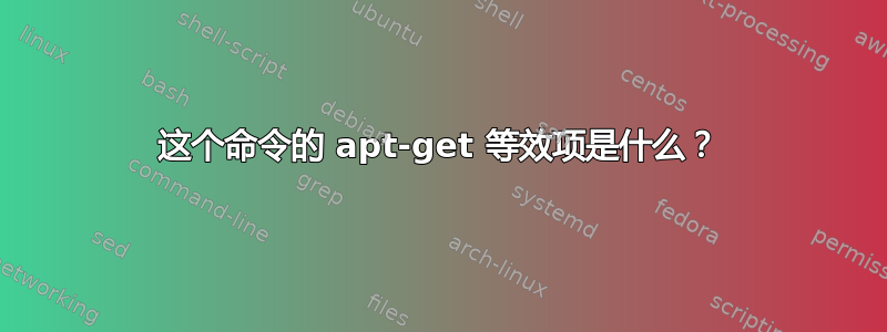 这个命令的 apt-get 等效项是什么？