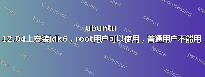 ubuntu 12.04上安装jdk6，root用户可以使用，普通用户不能用