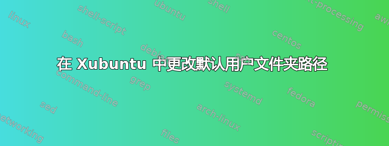 在 Xubuntu 中更改默认用户文件夹路径