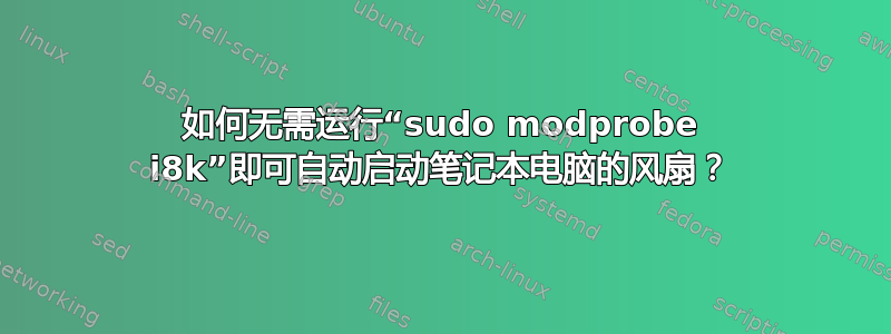 如何无需运行“sudo modprobe i8k”即可自动启动笔记本电脑的风扇？