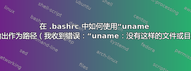 在 .bashrc 中如何使用“uname -m”的输出作为路径（我收到错误：“uname：没有这样的文件或目录”）？