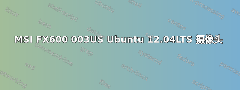 MSI FX600 003US Ubuntu 12.04LTS 摄像头