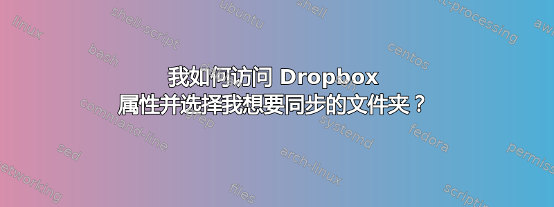 我如何访问 Dropbox 属性并选择我想要同步的文件夹？