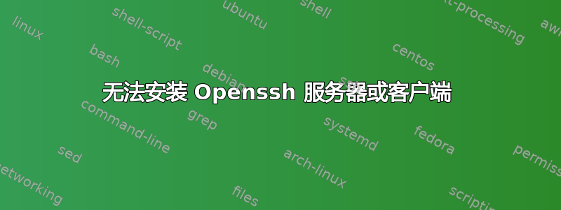 无法安装 Openssh 服务器或客户端