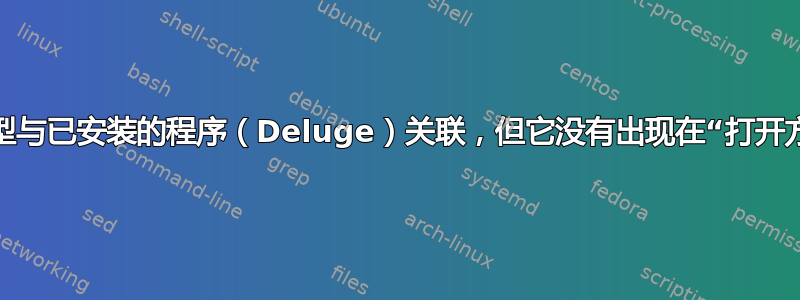 我想将文件类型与已安装的程序（Deluge）关联，但它没有出现在“打开方式”菜单中。