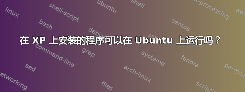 在 XP 上安装的程序可以在 Ubuntu 上运行吗？