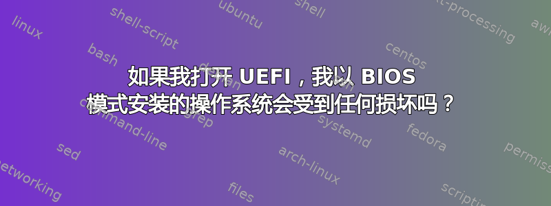 如果我打开 UEFI，我以 BIOS 模式安装的操作系统会受到任何损坏吗？