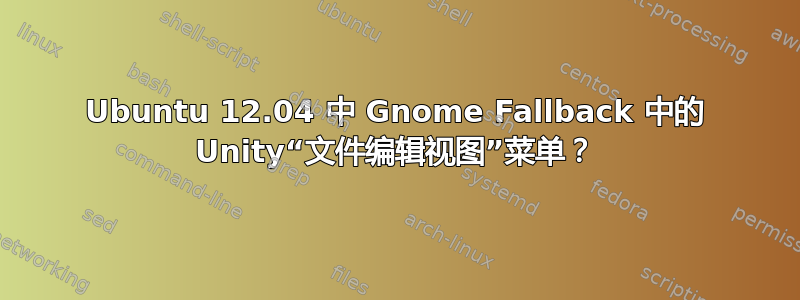 Ubuntu 12.04 中 Gnome Fallback 中的 Unity“文件编辑视图”菜单？