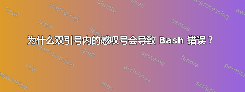 为什么双引号内的感叹号会导致 Bash 错误？