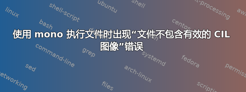 使用 mono 执行文件时出现“文件不包含有效的 CIL 图像”错误