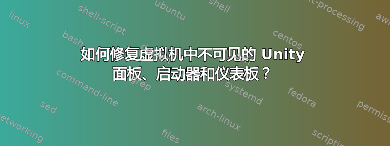 如何修复虚拟机中不可见的 Unity 面板、启动器和仪表板？