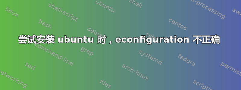 尝试安装 ubuntu 时，econfiguration 不正确