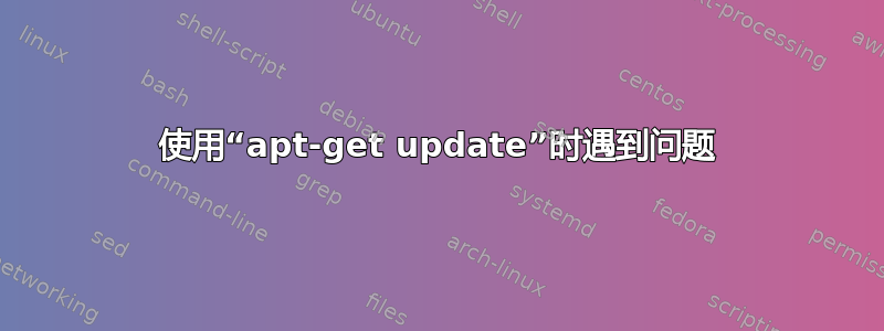 使用“apt-get update”时遇到问题