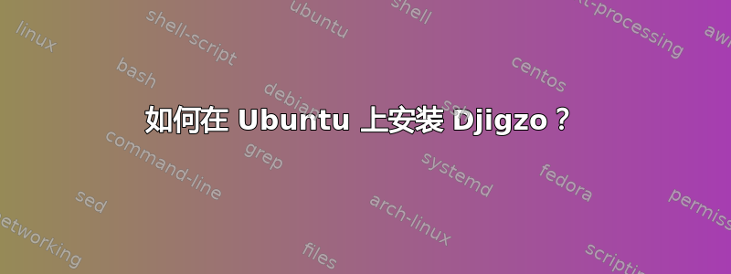 如何在 Ubuntu 上安装 Djigzo？