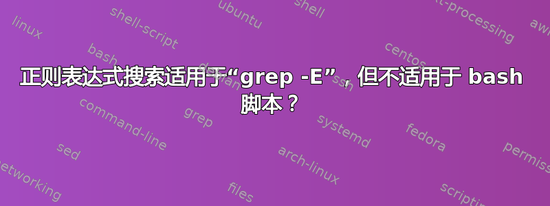 正则表达式搜索适用于“grep -E”，但不适用于 bash 脚本？