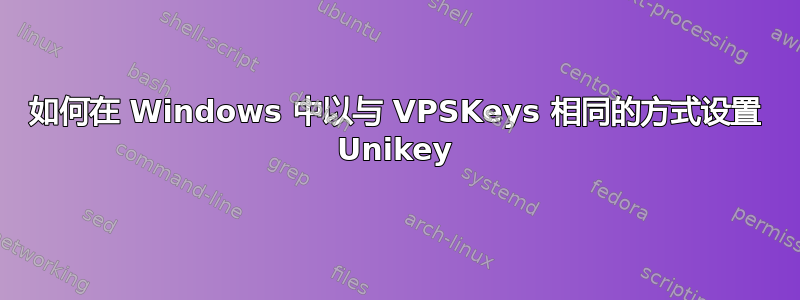 如何在 Windows 中以与 VPSKeys 相同的方式设置 Unikey