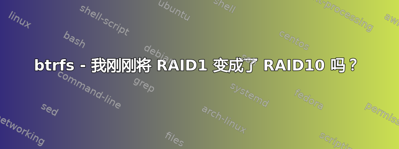 btrfs - 我刚刚将 RAID1 变成了 RAID10 吗？