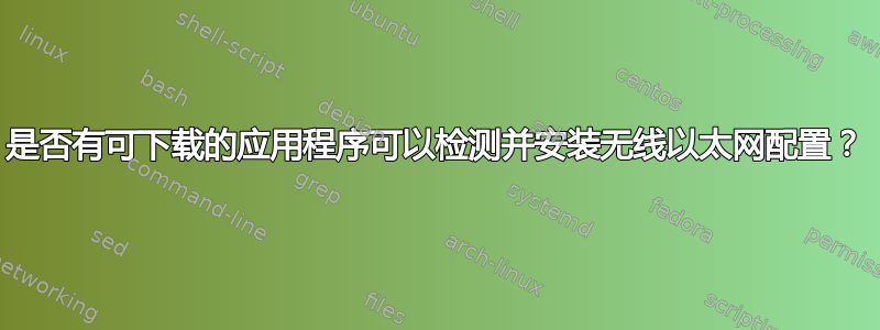 是否有可下载的应用程序可以检测并安装无线以太网配置？