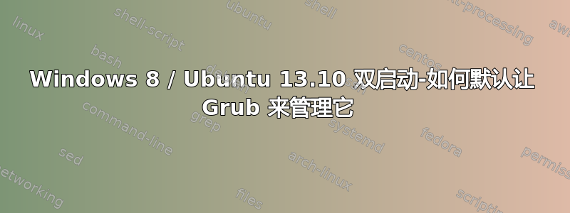 Windows 8 / Ubuntu 13.10 双启动-如何默认让 Grub 来管理它 