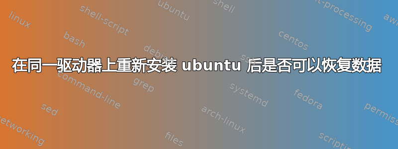 在同一驱动器上重新安装 ubuntu 后是否可以恢复数据