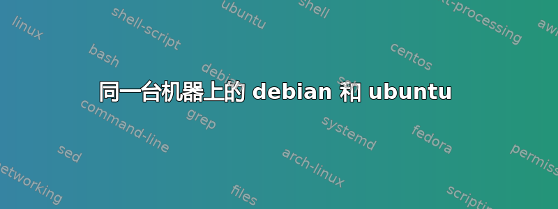 同一台机器上的 debian 和 ubuntu