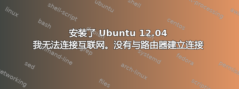 安装了 Ubuntu 12.04 我无法连接互联网。没有与路由器建立连接