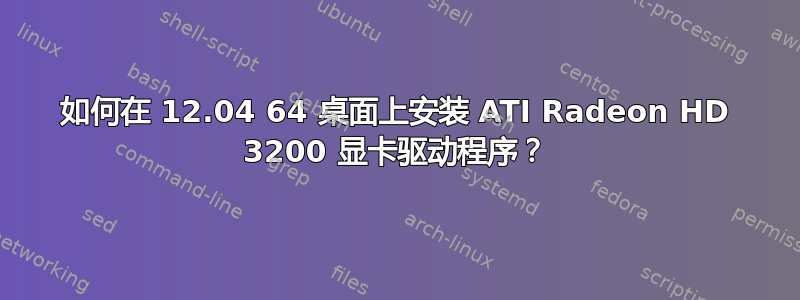 如何在 12.04 64 桌面上安装 ATI Radeon HD 3200 显卡驱动程序？