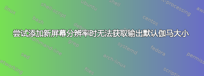 尝试添加新屏幕分辨率时无法获取输出默认伽马大小